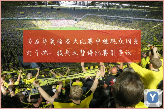 马龙与奥恰洛夫比赛中被观众闪光灯干扰，裁判未暂停比赛引争议
