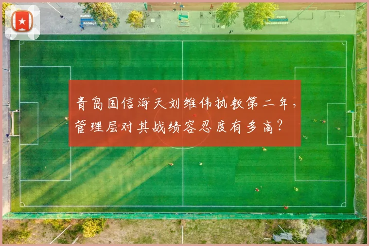 青岛国信海天刘维伟执教第二年，管理层对其战绩容忍度有多高？