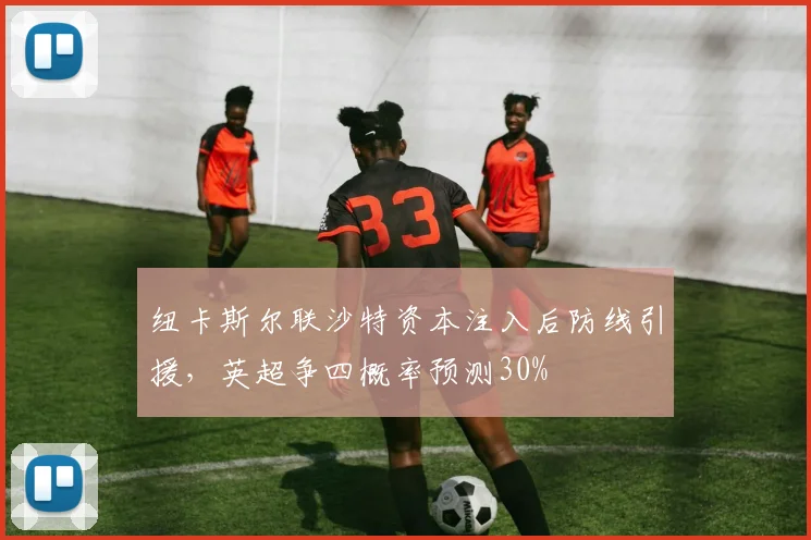 纽卡斯尔联沙特资本注入后防线引援，英超争四概率预测30%